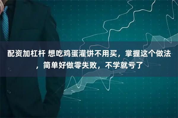 配资加杠杆 想吃鸡蛋灌饼不用买，掌握这个做法，简单好做零失败，不学就亏了