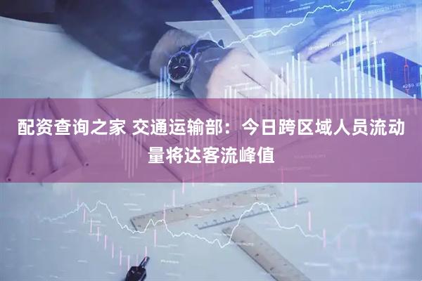 配资查询之家 交通运输部：今日跨区域人员流动量将达客流峰值