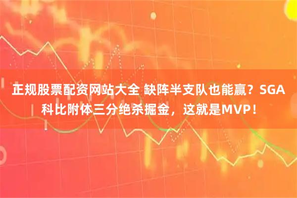 正规股票配资网站大全 缺阵半支队也能赢？SGA科比附体三分绝杀掘金，这就是MVP！