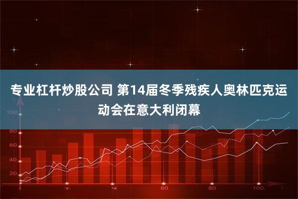 专业杠杆炒股公司 第14届冬季残疾人奥林匹克运动会在意大利闭幕