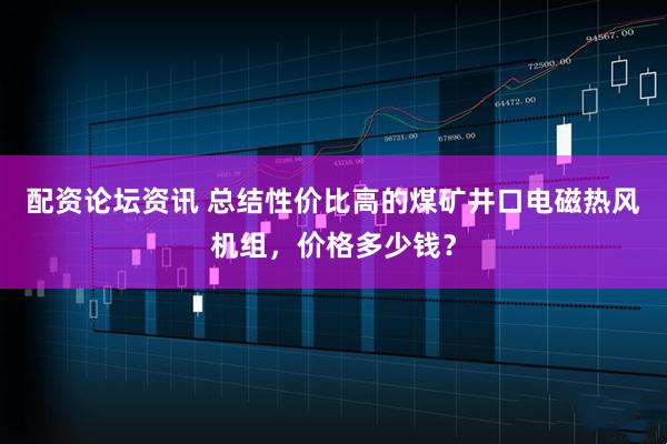 配资论坛资讯 总结性价比高的煤矿井口电磁热风机组，价格多少钱？